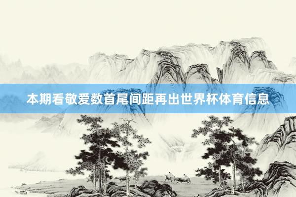 本期看敬爱数首尾间距再出世界杯体育信息