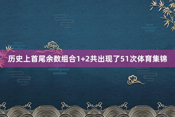 历史上首尾余数组合1+2共出现了51次体育集锦