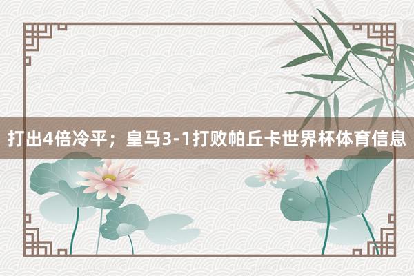 打出4倍冷平；皇马3-1打败帕丘卡世界杯体育信息