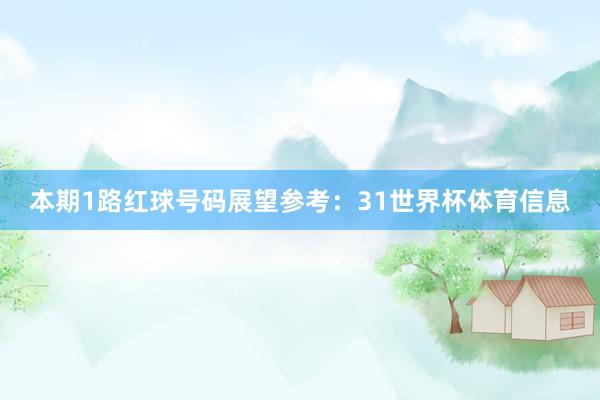 本期1路红球号码展望参考：31世界杯体育信息