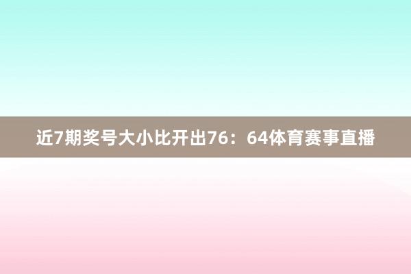 近7期奖号大小比开出76：64体育赛事直播