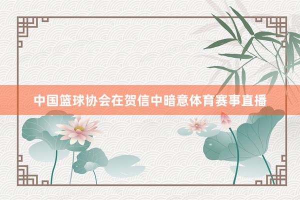 中国篮球协会在贺信中暗意体育赛事直播