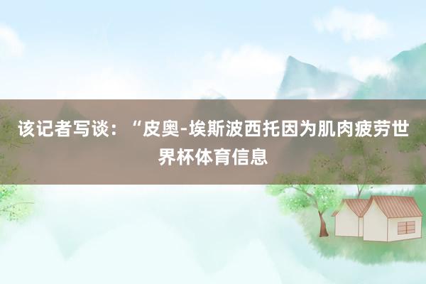 该记者写谈:“皮奥-埃斯波西托因为肌肉疲劳世界杯体育信息