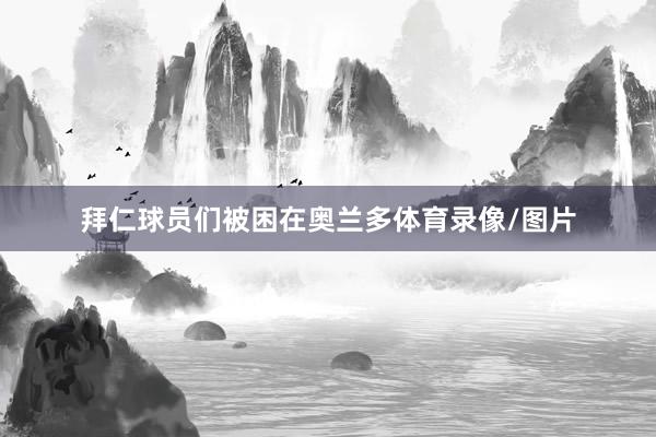 拜仁球员们被困在奥兰多体育录像/图片