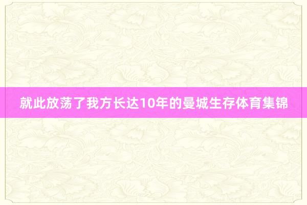 就此放荡了我方长达10年的曼城生存体育集锦