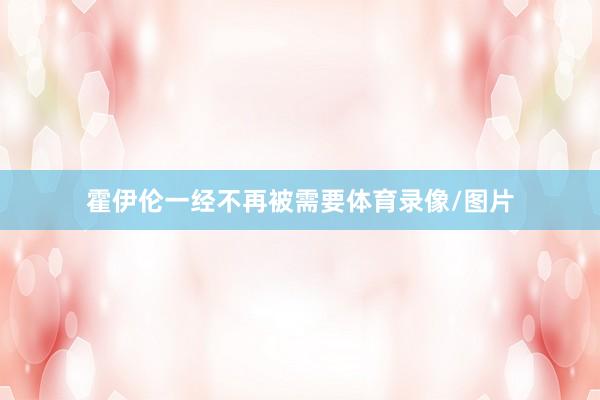 霍伊伦一经不再被需要体育录像/图片