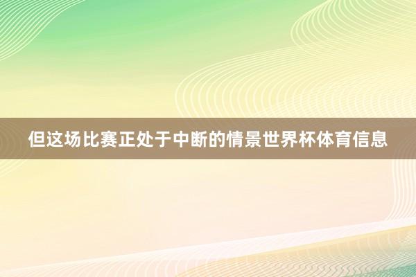 但这场比赛正处于中断的情景世界杯体育信息