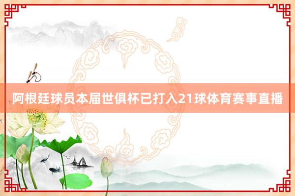 阿根廷球员本届世俱杯已打入21球体育赛事直播