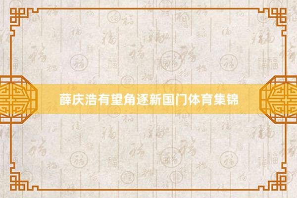 薛庆浩有望角逐新国门体育集锦
