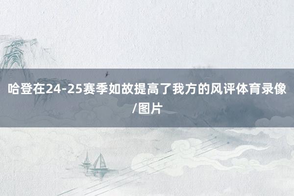 哈登在24-25赛季如故提高了我方的风评体育录像/图片