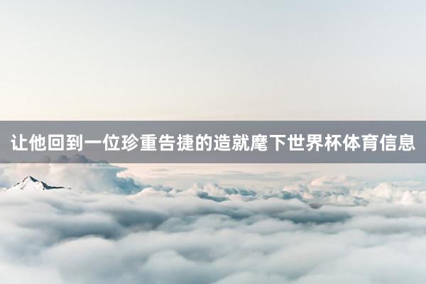 让他回到一位珍重告捷的造就麾下世界杯体育信息