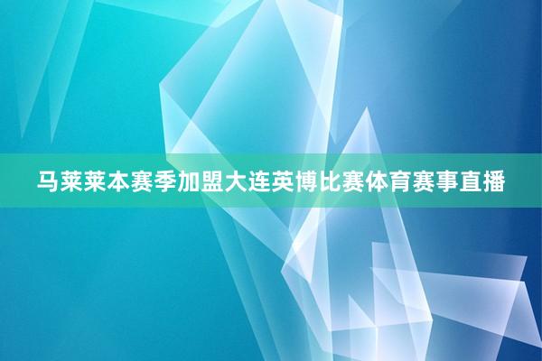 马莱莱本赛季加盟大连英博比赛体育赛事直播