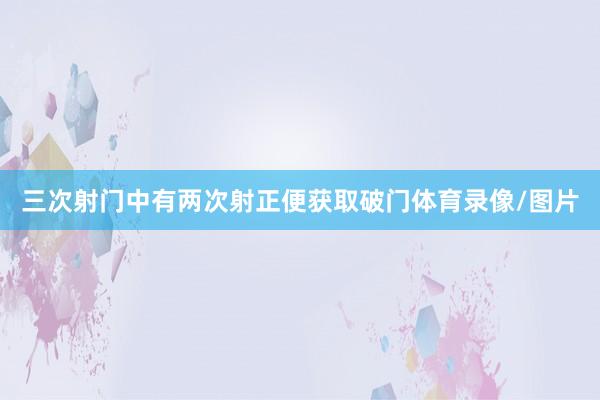 三次射门中有两次射正便获取破门体育录像/图片