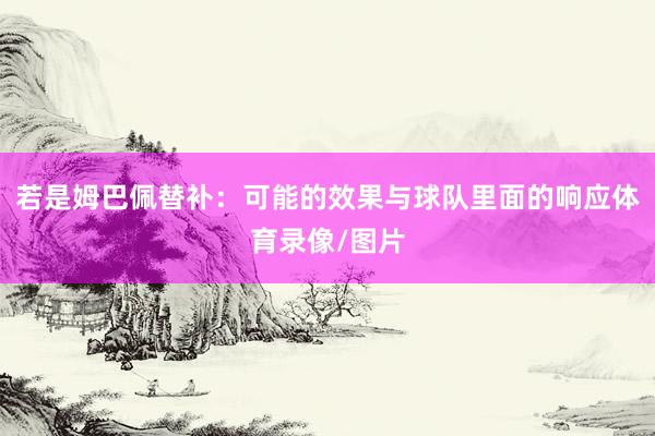 若是姆巴佩替补：可能的效果与球队里面的响应体育录像/图片