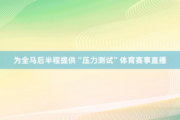 为全马后半程提供“压力测试”体育赛事直播