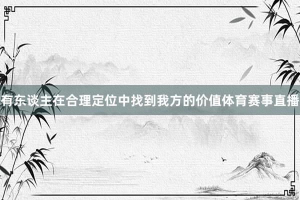 有东谈主在合理定位中找到我方的价值体育赛事直播