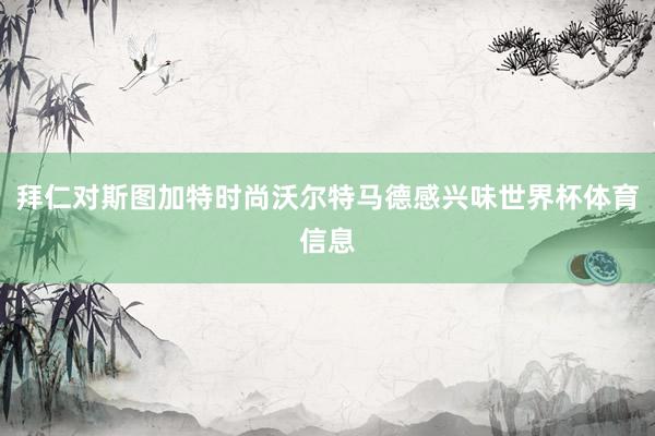 拜仁对斯图加特时尚沃尔特马德感兴味世界杯体育信息