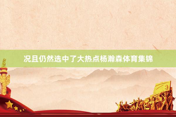 况且仍然选中了大热点杨瀚森体育集锦