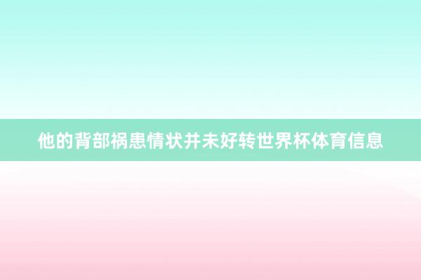 他的背部祸患情状并未好转世界杯体育信息