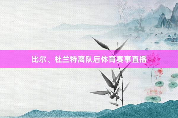 比尔、杜兰特离队后体育赛事直播