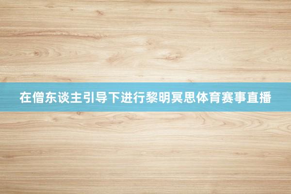 在僧东谈主引导下进行黎明冥思体育赛事直播