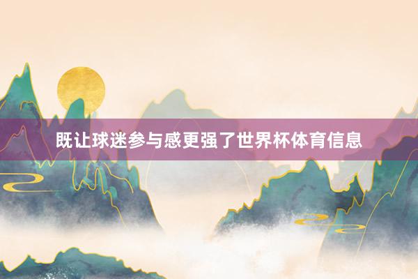 既让球迷参与感更强了世界杯体育信息
