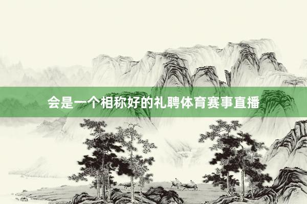 会是一个相称好的礼聘体育赛事直播