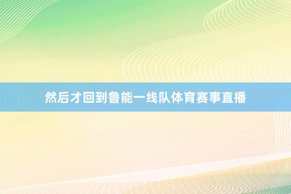 然后才回到鲁能一线队体育赛事直播