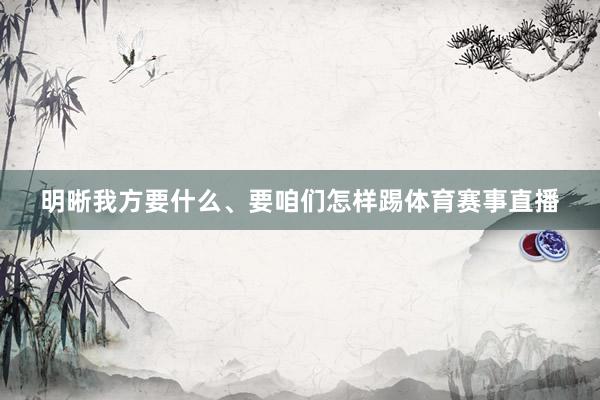 明晰我方要什么、要咱们怎样踢体育赛事直播
