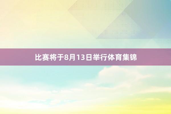 比赛将于8月13日举行体育集锦