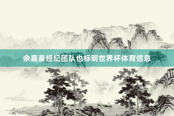 余嘉豪经纪团队也标明世界杯体育信息