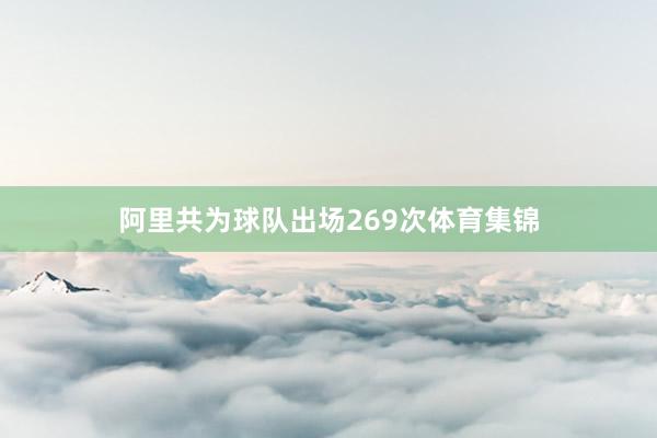 阿里共为球队出场269次体育集锦