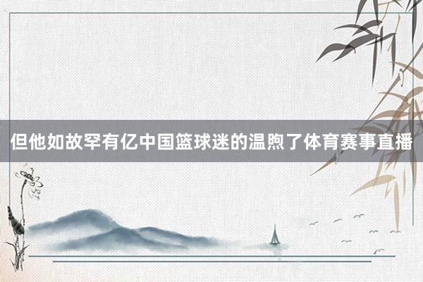 但他如故罕有亿中国篮球迷的温煦了体育赛事直播