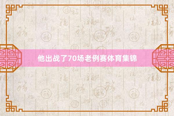 他出战了70场老例赛体育集锦