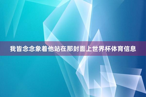我皆念念象着他站在那封面上世界杯体育信息