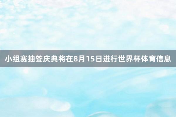 小组赛抽签庆典将在8月15日进行世界杯体育信息