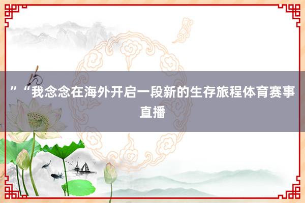 ”“我念念在海外开启一段新的生存旅程体育赛事直播