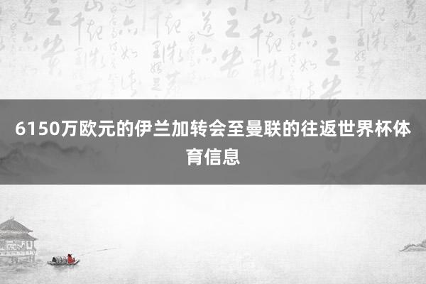 6150万欧元的伊兰加转会至曼联的往返世界杯体育信息
