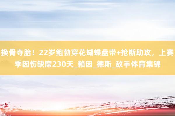 换骨夺胎！22岁鲍勃穿花蝴蝶盘带+抢断助攻，上赛季因伤缺席230天_赖因_德斯_敌手体育集锦