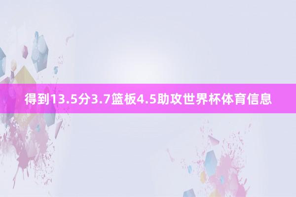得到13.5分3.7篮板4.5助攻世界杯体育信息