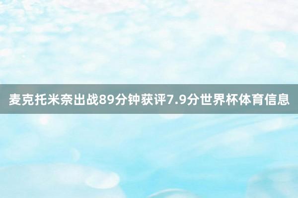 麦克托米奈出战89分钟获评7.9分世界杯体育信息