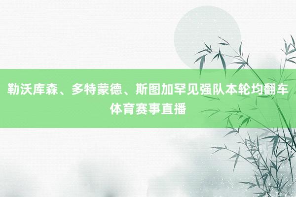 勒沃库森、多特蒙德、斯图加罕见强队本轮均翻车体育赛事直播
