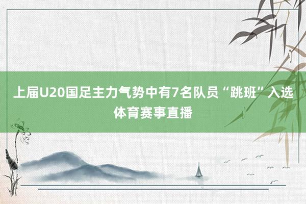上届U20国足主力气势中有7名队员“跳班”入选体育赛事直播