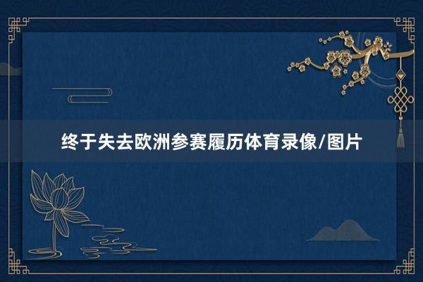 终于失去欧洲参赛履历体育录像/图片