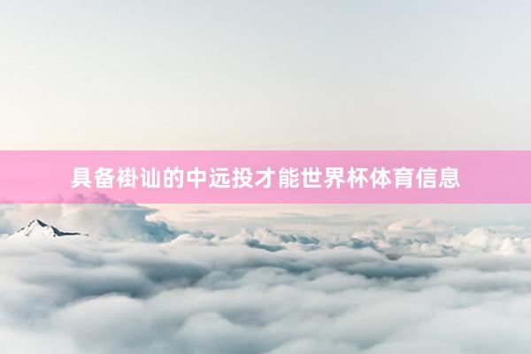 具备褂讪的中远投才能世界杯体育信息