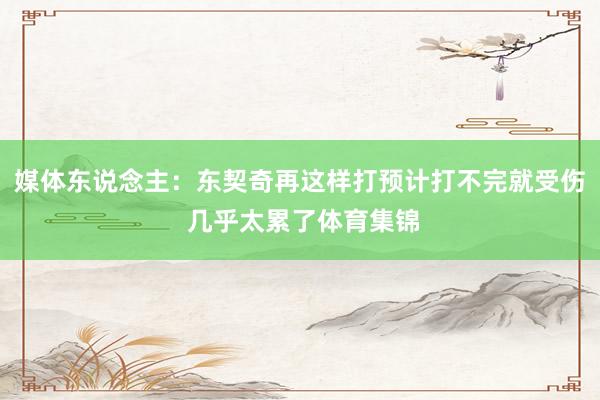 媒体东说念主：东契奇再这样打预计打不完就受伤 几乎太累了体育集锦