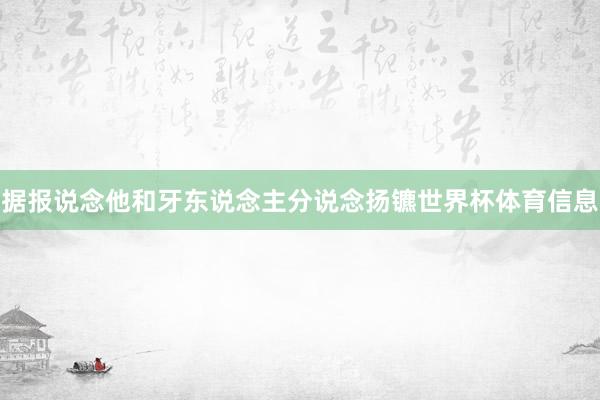 据报说念他和牙东说念主分说念扬镳世界杯体育信息