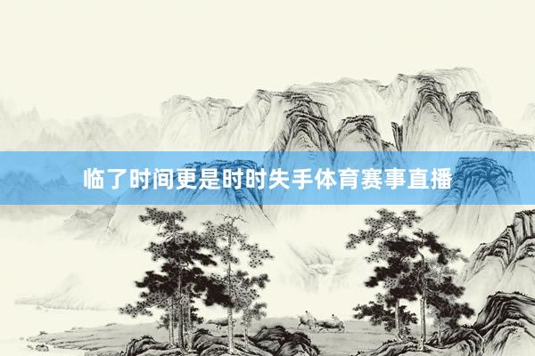 临了时间更是时时失手体育赛事直播