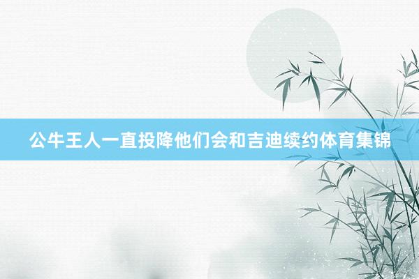 公牛王人一直投降他们会和吉迪续约体育集锦