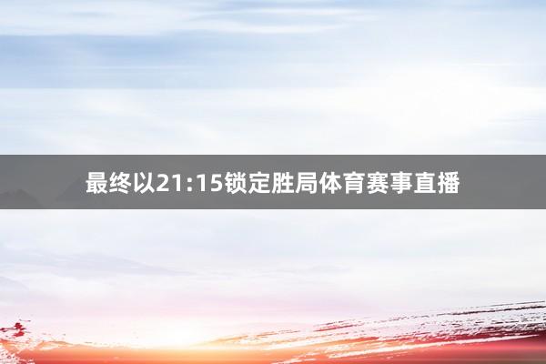 最终以21:15锁定胜局体育赛事直播